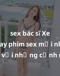 sex bác sĩ Xem ngay phim sex mới nhất với những cảnh nóng hổi không thể bỏ lỡ! Cơ hội tận hưởng những khoảnh khắc đầy kích thích ngay hôm nay!