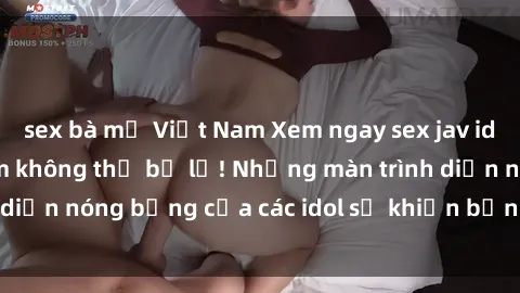 sex bà mẹ Việt Nam Xem ngay sex jav idol HD - trải nghiệm không thể bỏ lỡ! Những màn trình diễn nóng bỏng của các idol sẽ khiến bạn phải mãn nhãn!