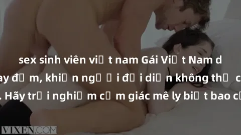 sex sinh viên việt nam Gái Việt Nam dâm đãng làm tình say đắm, khiến người đối diện không thể cưỡng lại được. Hãy trải nghiệm cảm giác mê ly biết bao của phong cách yêu đương đậm chất dân tộc!