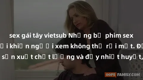 sex gái tây vietsub Những bộ phim sex của phụ nữ lớn tuổi khiến người xem không thể rời mắt. Được sản xuất chất lượng và đầy nhiệt huyết, đáng xem và trải nghiệm.