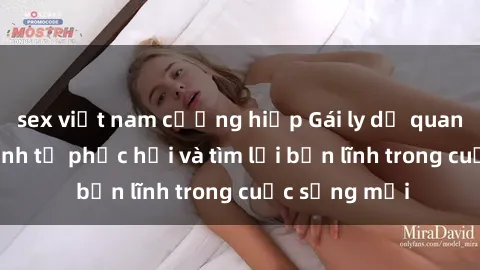 sex việt nam cưỡng hiếp Gái ly dị quan hệ: Hành trình tự phục hồi và tìm lại bản lĩnh trong cuộc sống mới