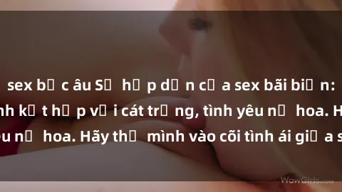 sex bắc âu Sự hấp dẫn của sex bãi biển: Khi sóng biển xanh kết hợp với cát trắng, tình yêu nở hoa. Hãy thả mình vào cõi tình ái giữa sóng biển!