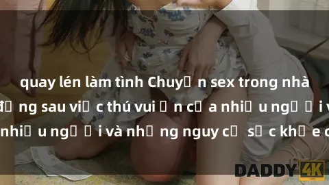 quay lén làm tình Chuyện sex trong nhà vệ sinh: Sự thật đằng sau việc thú vui ẩn của nhiều người và những nguy cơ sức khỏe cần lưu ý