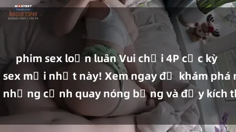 phim sex loạn luân Vui chơi 4P cực kỳ hấp dẫn trong phim sex mới nhất này! Xem ngay để khám phá những cảnh quay nóng bỏng và đầy kích thích của bộ phim này!