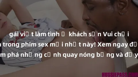 gái việt làm tình ở khách sạn Vui chơi 4P cực kỳ hấp dẫn trong phim sex mới nhất này! Xem ngay để khám phá những cảnh quay nóng bỏng và đầy kích thích của bộ phim này!