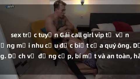 sex trực tuyến Gái call girl vip tư vấn chuyên nghiệp, đáp ứng mọi nhu cầu đặc biệt của quý ông. Dịch vụ đẳng cấp, bí mật và an toàn, hãy tìm hiểu ngay!