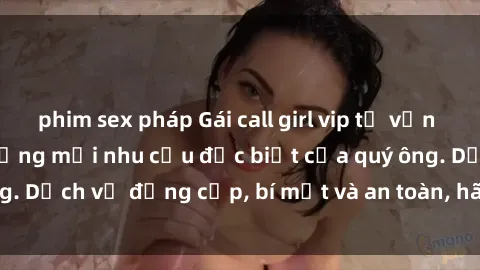 phim sex pháp Gái call girl vip tư vấn chuyên nghiệp, đáp ứng mọi nhu cầu đặc biệt của quý ông. Dịch vụ đẳng cấp, bí mật và an toàn, hãy tìm hiểu ngay!