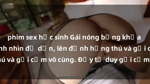 phim sex học sinh Gái nóng bỏng khỏa thân khiến mọi ánh nhìn đổ dồn, lên đỉnh hứng thú và gợi cảm vô cùng. Đầy tư duy gợi cảm và quyến rũ.