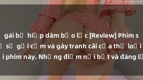 gái bị hiếp dâm bạo lực [Review] Phim sex loli: Đánh giá về sự gợi cảm và gây tranh cãi của thể loại phim này. Những điểm nổi bật và đáng lưu ý khi xem phim loli.