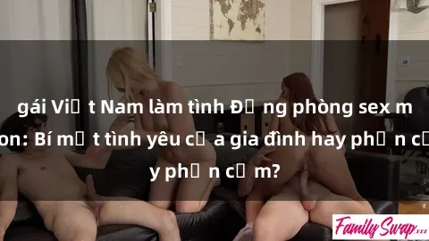 gái Việt Nam làm tình Động phòng sex mẹ con: Bí mật tình yêu của gia đình hay phản cảm?