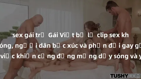 sex gái trẻ Gái Việt bị lộ clip sex khiến dư luận dậy sóng, người dân bức xúc và phản đối gay gắt. Sự việc khiến cộng đồng mạng dậy sóng và yêu cầu xử lý nghiêm ngặt.